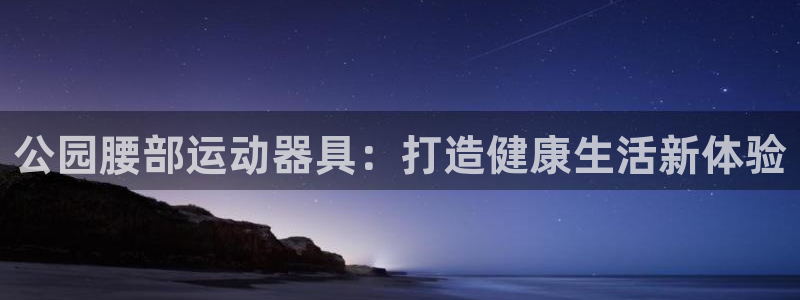 意昂5(KGAME)娱乐下载：公园腰部运动器具：打造健康生活