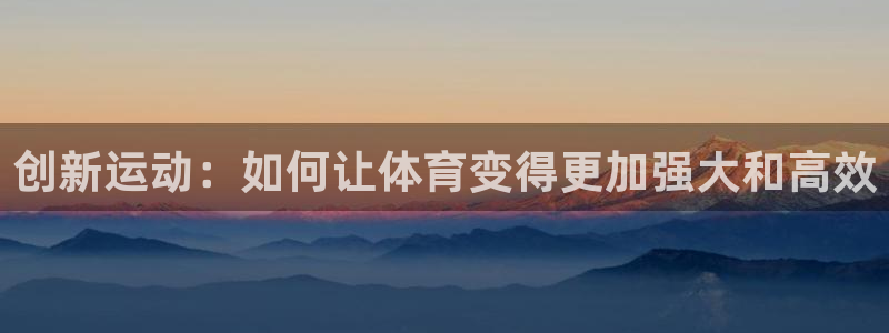 意昂体育5(KGAME)平台注册要钱吗：创新运动：如何让体育