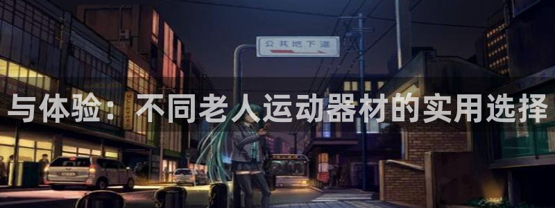 意昂5(KGAME)集团官网网址：与体验：不同老人运