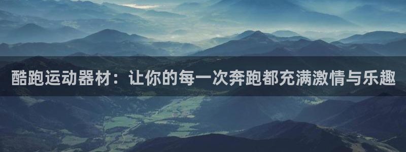 意昂5(KGAME)官网：酷跑运动器材：让你的每一次奔跑都充