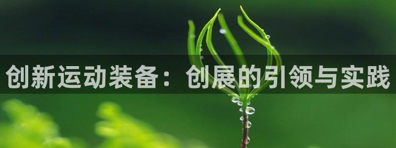 意昂体育5(KGAME)招商电话是多少：创新运动装备：创展的