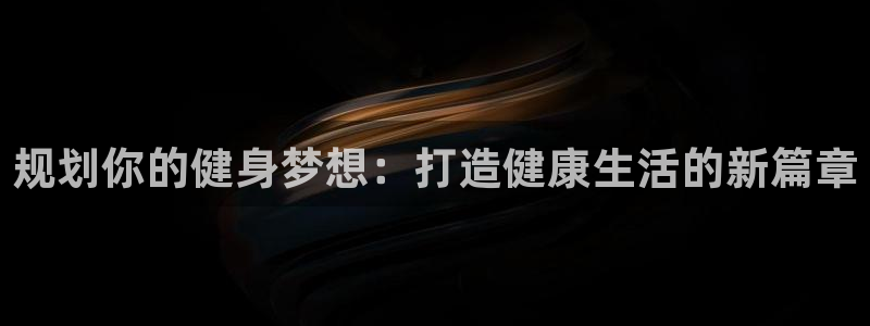 中欧体育zoty下载：规划你的健身梦想：打造健康生活的新篇章