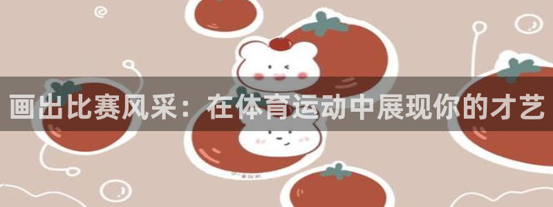 中欧体育李勇鸿：画出比赛风采：在体育运动中展现你的才艺
