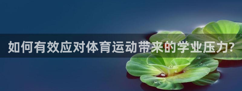 中欧体育网页登录：如何有效应对体育运动带来的学业压力?