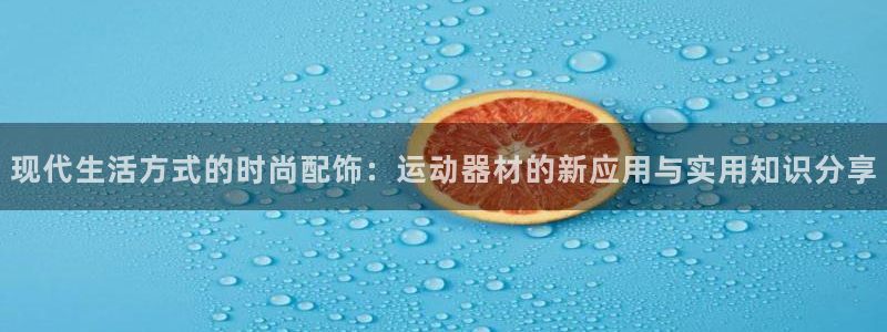 意昂5(KGAME)娱乐下载：现代生活方式的时尚配饰：运动器